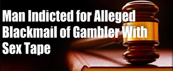 Man Who Tried to Extort High Stakes Gambler With Sex Tape Indicted