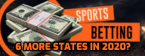 6 More States May Legalize Sports Betting in 2020 6 More States May Legalize Sports Betting in 2020