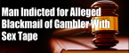 Man Who Tried to Extort High Stakes Gambler With Sex Tape Indicted Man Who Tried to Extort High Stakes Gambler With Sex Tape Indicted