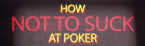 How Not to Suck at Poker: Play in Position How Not to Suck at Poker: Play in Position