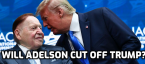 Gambling Tycoon Sheldon Adelson Cutting Off Trump? Gambling Tycoon Sheldon Adelson Cutting Off Trump?