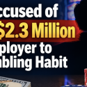 Roseville California Man Charged With Stealing $2.3 Million From Employer to Fuel Gambling Habit