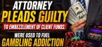 Manhattan Beach California Attorney Pleads Guilty to Embezzling Client Settlement Money to Fuel Gambling Addiction