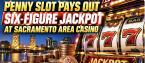 Penny Slot Pays Out Six-Figure Jackpot at Sacramento Area Casino